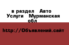  в раздел : Авто » Услуги . Мурманская обл.